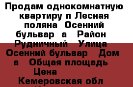 Продам однокомнатную квартиру п.Лесная поляна, Осенний бульвар 2а › Район ­ Рудничный › Улица ­ Осенний бульвар › Дом ­ 2а › Общая площадь ­ 40 › Цена ­ 1 850 000 - Кемеровская обл., Кемерово г. Недвижимость » Квартиры продажа   . Кемеровская обл.